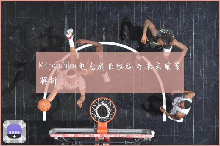 Miposhka电竞成长轨迹与未来前景解析