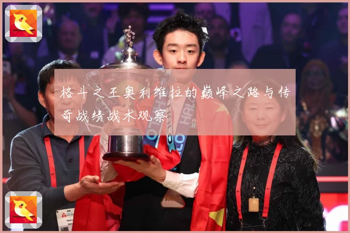 格斗之王奥利维拉的巅峰之路与传奇战绩战术观察