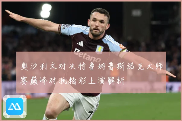 奥沙利文对决特鲁姆普斯诺克大师赛巅峰对抗精彩上演解析