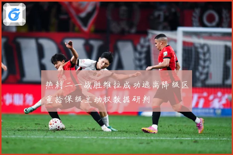 热刺二一战胜维拉成功逃离降级区重拾保级主动权数据研判