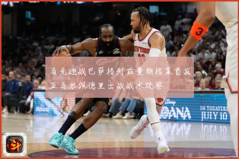 马竞迎战巴萨格列兹曼朗格莱首发亚马尔佩德里出战战术观察