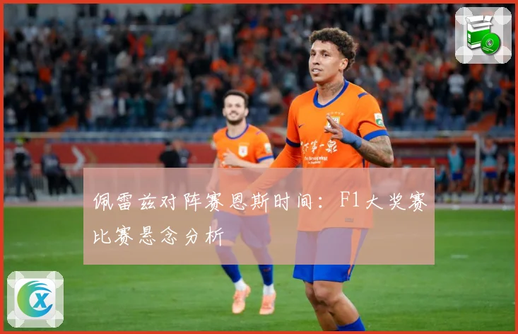 佩雷兹对阵赛恩斯时间：F1大奖赛比赛悬念分析