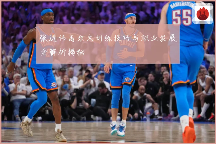 张连伟高尔夫训练技巧与职业发展全解析揭秘