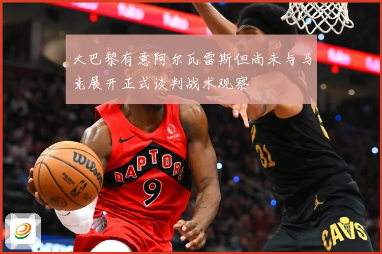 大巴黎有意阿尔瓦雷斯但尚未与马竞展开正式谈判战术观察