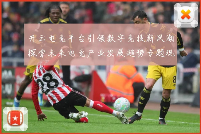 开云电竞平台引领数字竞技新风潮探索未来电竞产业发展趋势专题观察