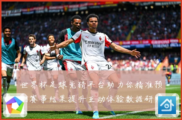 世界杯足球竞猜平台助力你精准预测赛事结果提升互动体验数据研判
