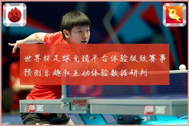 世界杯足球竞猜平台体验极致赛事预测乐趣和互动体验数据研判