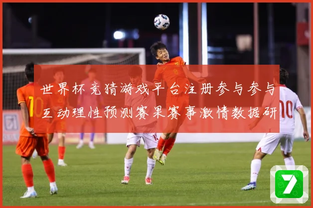世界杯竞猜游戏平台注册参与参与互动理性预测赛果赛事激情数据研判
