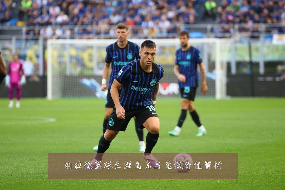 利拉德篮球生涯高光与竞技价值解析