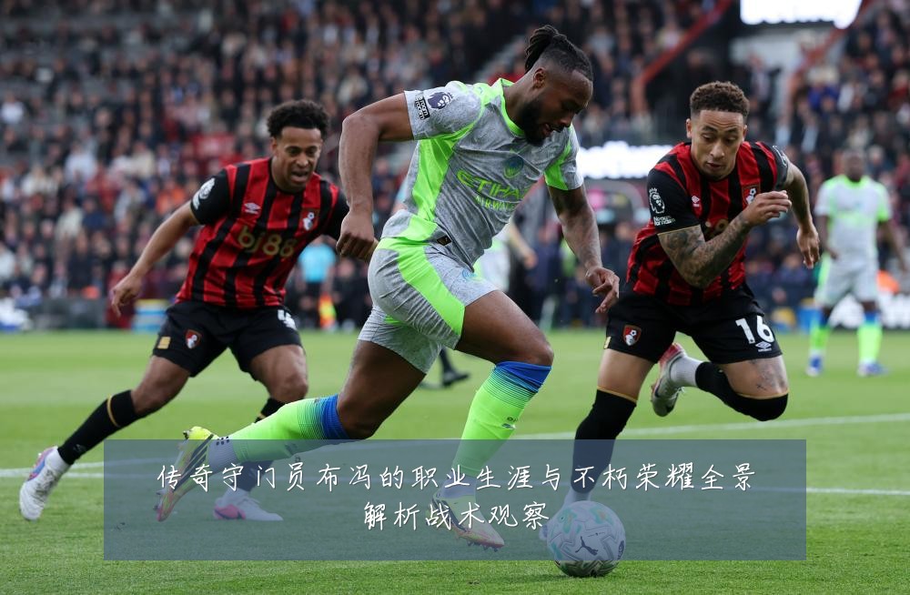 传奇守门员布冯的职业生涯与不朽荣耀全景解析战术观察