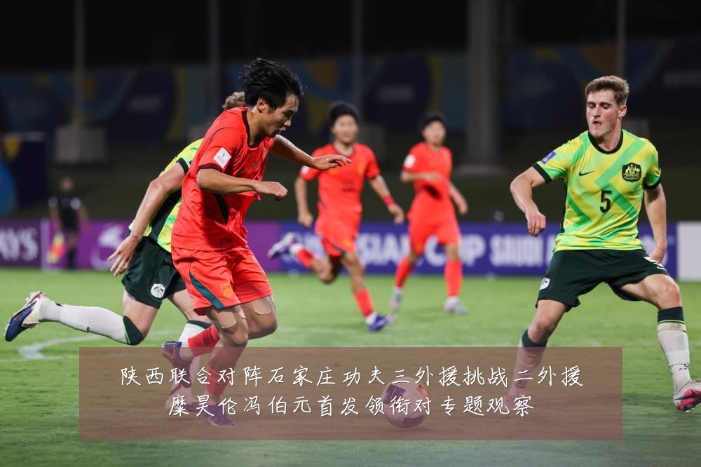 陕西联合对阵石家庄功夫三外援挑战二外援糜昊伦冯伯元首发领衔对专题观察