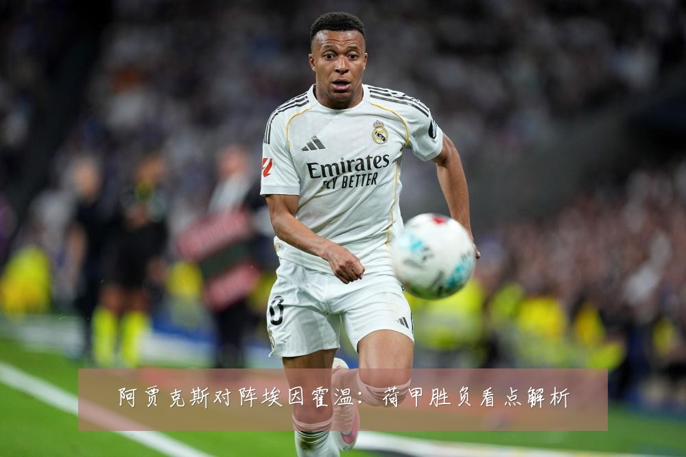阿贾克斯对阵埃因霍温：荷甲胜负看点解析