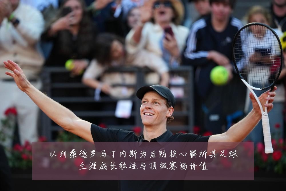 以利桑德罗马丁内斯为后防核心解析其足球生涯成长轨迹与顶级赛场价值