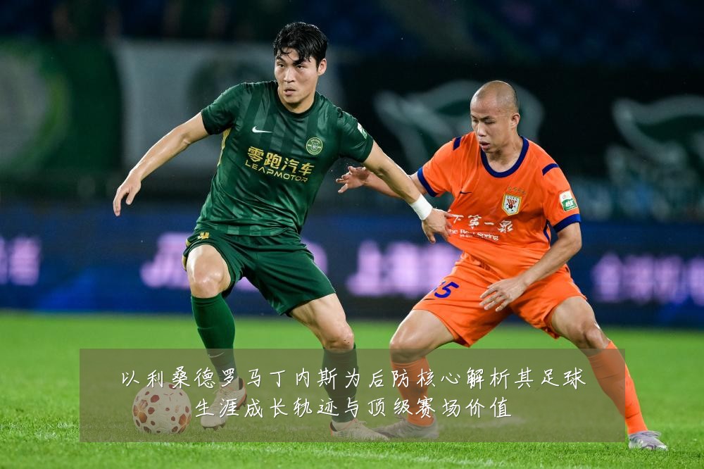 以利桑德罗马丁内斯为后防核心解析其足球生涯成长轨迹与顶级赛场价值
