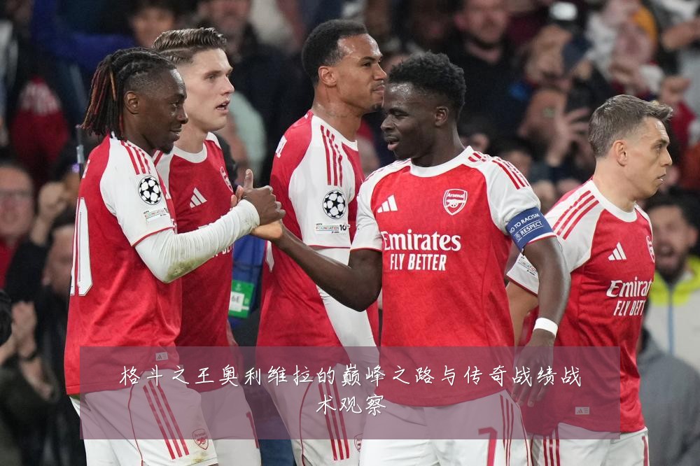 格斗之王奥利维拉的巅峰之路与传奇战绩战术观察