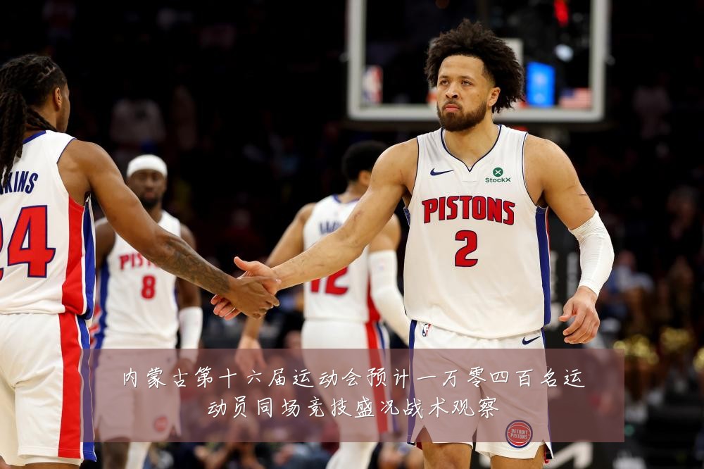 内蒙古第十六届运动会预计一万零四百名运动员同场竞技盛况战术观察