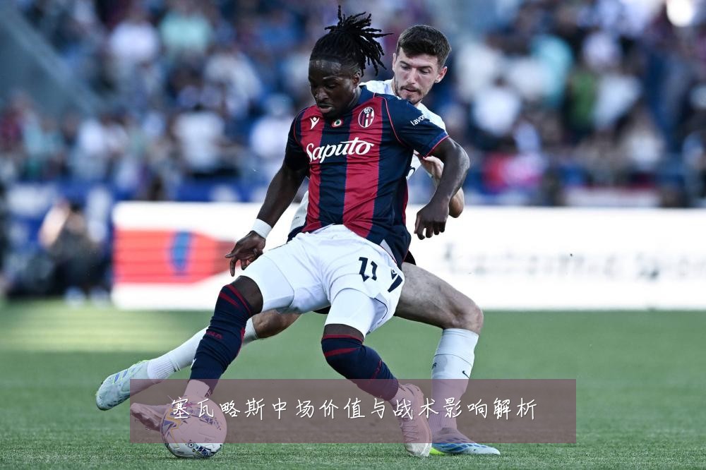 塞瓦略斯中场价值与战术影响解析