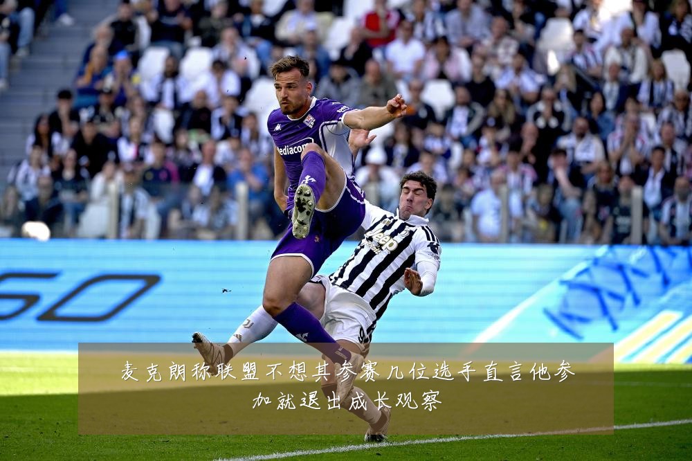 麦克朗称联盟不想其参赛几位选手直言他参加就退出成长观察