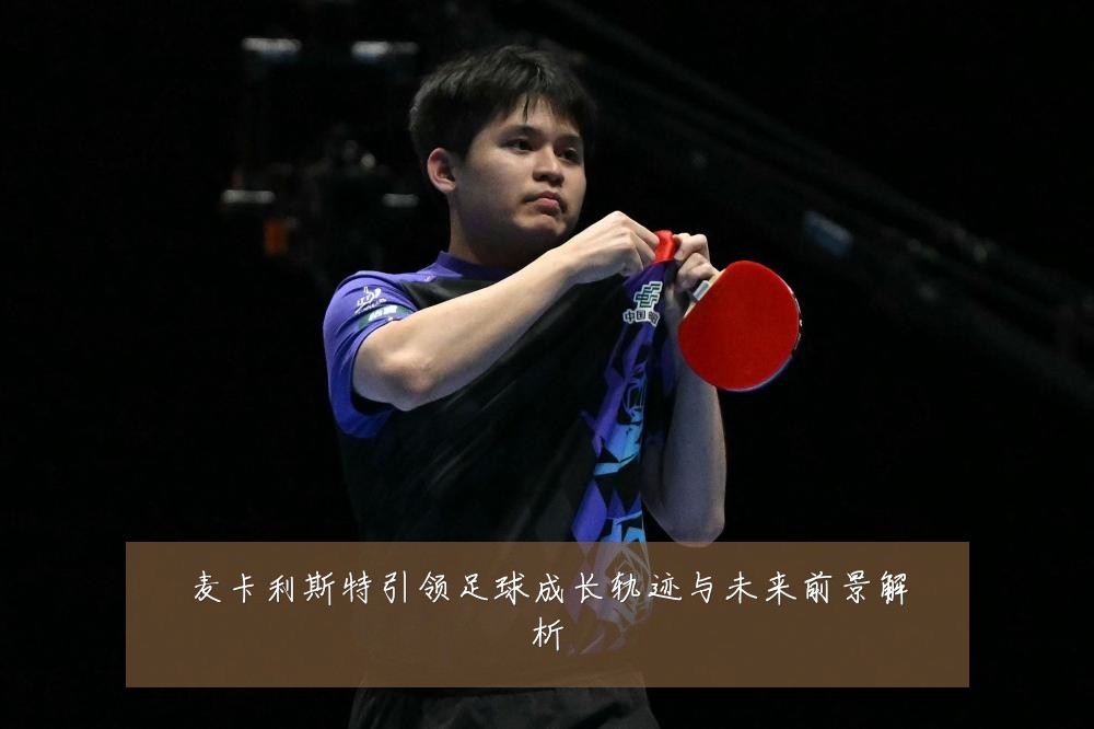麦卡利斯特引领足球成长轨迹与未来前景解析